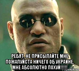  РЕБЯТ, НЕ ПРИСЫЛАЙТЕ МНЕ ПОЖАЛУЙСТА НИЧЕГО ОБ УКРАИНЕ, МНЕ АБСОЛЮТНО ПОХУЙ!!!!!, Мем  а что если я скажу тебе