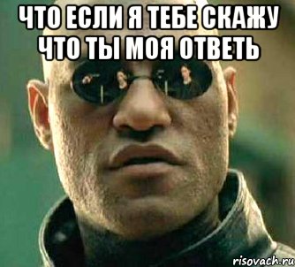 Что если я тебе скажу что ты моя ответь , Мем  а что если я скажу тебе