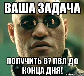 Ваша задача получить 67 лвл до конца дня!, Мем  а что если я скажу тебе