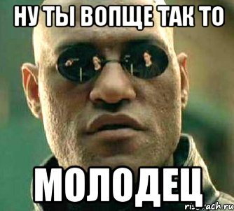 Hу ты вопщe так то молодeц, Мем  а что если я скажу тебе