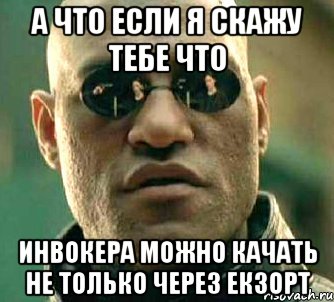 А что если я скажу тебе что инвокера можно качать не только через екзорт, Мем  а что если я скажу тебе