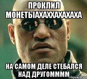 проклил монетыахаххахахаха на самом деле стебался над другомммм, Мем  а что если я скажу тебе