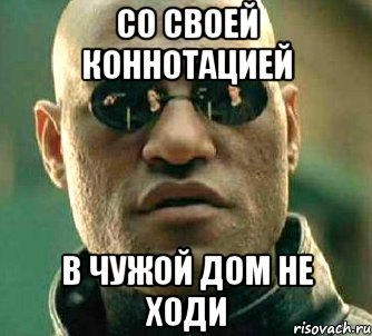 со своей коннотацией в чужой дом не ходи, Мем  а что если я скажу тебе