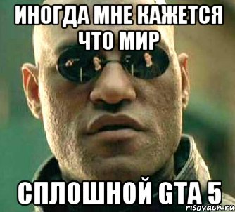 Иногда мне кажется что мир сплошной GTA 5, Мем  а что если я скажу тебе