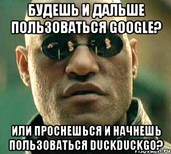 Будешь и дальше пользоваться Google? Или проснешься и начнешь пользоваться Duckduckgo?, Мем  а что если я скажу тебе