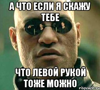 А что если я скажу тебе Что левой рукой тоже можно, Мем  а что если я скажу тебе