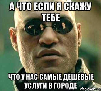 а что если я скажу тебе что у нас самые дешевые услуги в городе, Мем  а что если я скажу тебе