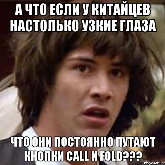 А что если у китайцев настолько узкие глаза что они постоянно путают кнопки call и fold???, Мем А что если (Киану Ривз)