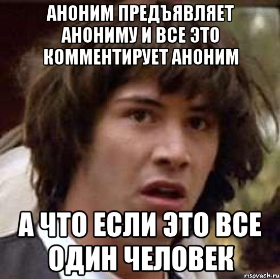 Аноним предъявляет анониму и все это комментирует аноним А что если это все один человек, Мем А что если (Киану Ривз)