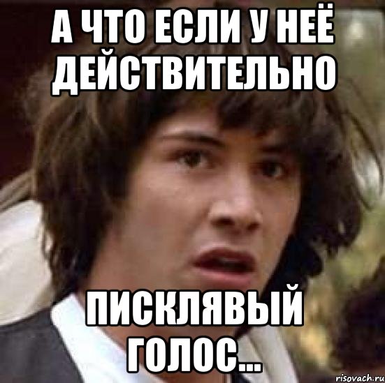 а что если у неё действительно писклявый голос..., Мем А что если (Киану Ривз)