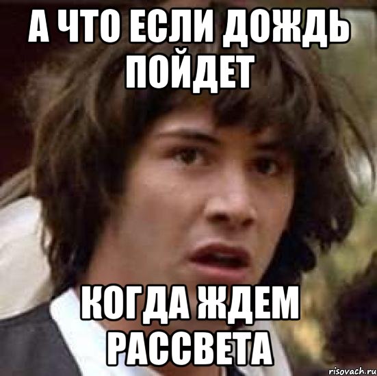 А что если дождь пойдет Когда ждем рассвета, Мем А что если (Киану Ривз)