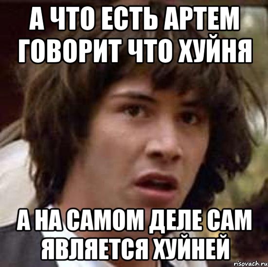 а что есть Артем говорит что хуйня а на самом деле сам является хуйней, Мем А что если (Киану Ривз)