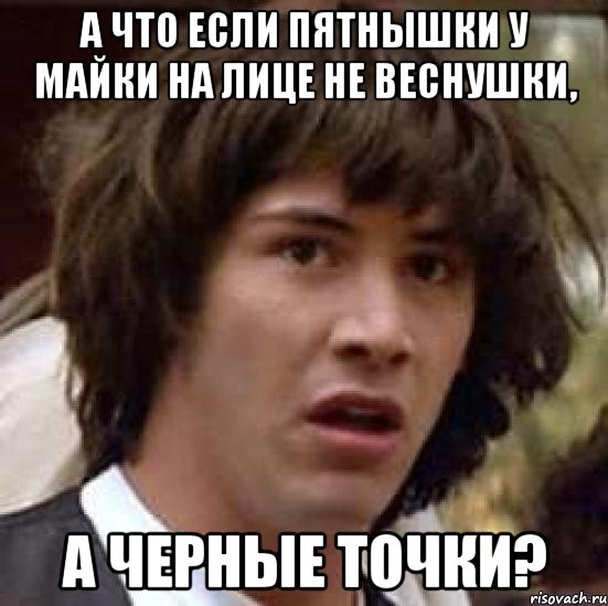 А что если пятнышки у Майки на лице не веснушки, а черные точки?, Мем А что если (Киану Ривз)