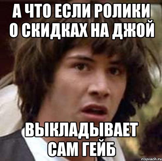 А что если ролики о скидках на Джой Выкладывает сам Гейб, Мем А что если (Киану Ривз)