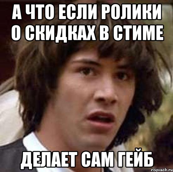 А что если ролики о скидках в Стиме Делает сам Гейб, Мем А что если (Киану Ривз)