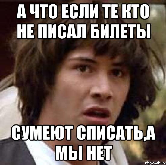 а что если те кто не писал билеты сумеют списать,а мы нет, Мем А что если (Киану Ривз)