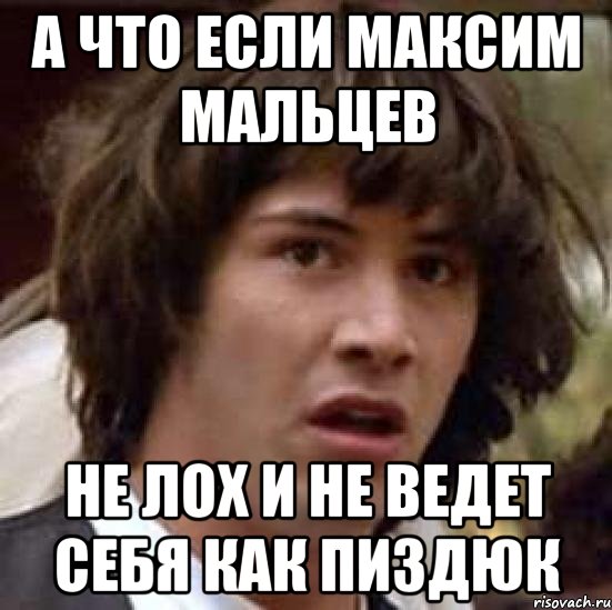 а что если максим мальцев не лох и не ведет себя как пиздюк, Мем А что если (Киану Ривз)