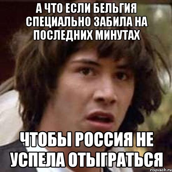 А что если Бельгия специально забила на последних минутах Чтобы Россия не успела отыграться, Мем А что если (Киану Ривз)