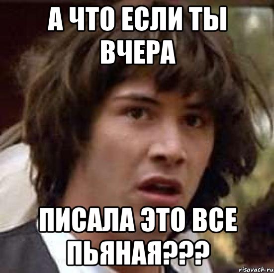 А что если ты вчера Писала это все пьяная???, Мем А что если (Киану Ривз)