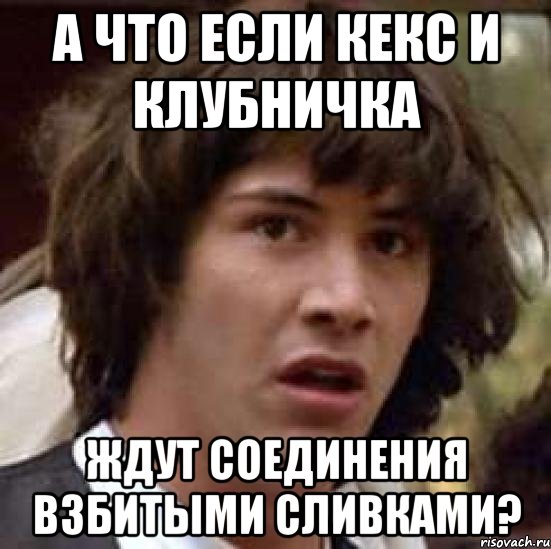 А что если кекс и клубничка ждут соединения взбитыми сливками?, Мем А что если (Киану Ривз)