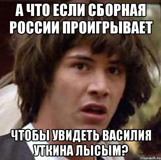 А что если сборная России проигрывает чтобы увидеть Василия Уткина лысым?, Мем А что если (Киану Ривз)