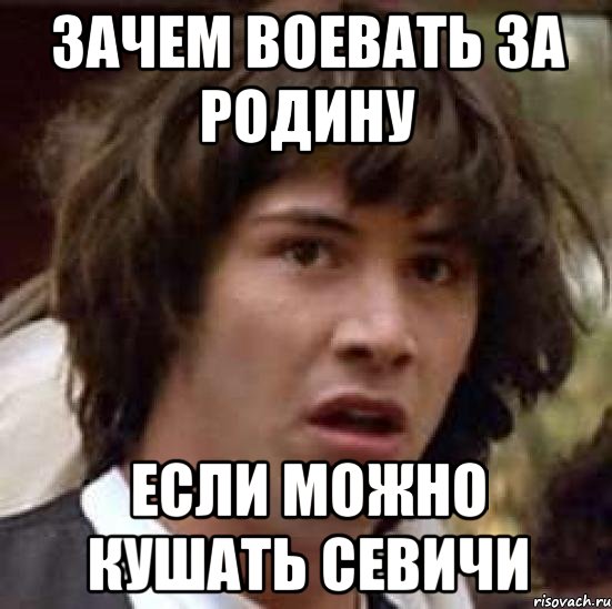 Зачем воевать за Родину если можно кушать севичи, Мем А что если (Киану Ривз)