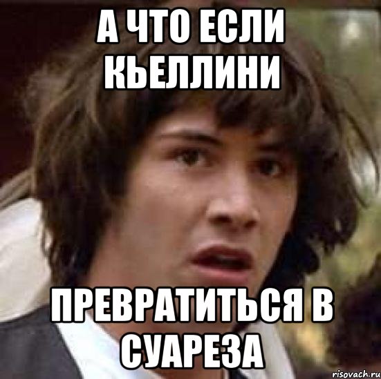 А что если Кьеллини превратиться в Суареза, Мем А что если (Киану Ривз)