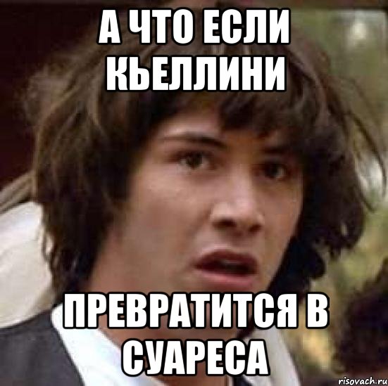 а что если Кьеллини превратится в Суареса, Мем А что если (Киану Ривз)