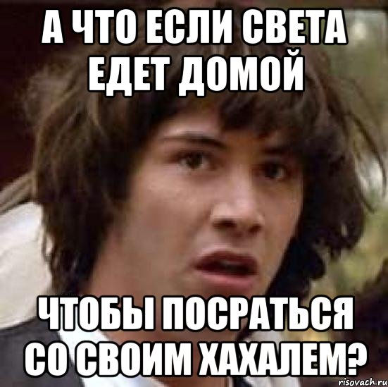 А что если Света едет домой чтобы посраться со своим хахалем?, Мем А что если (Киану Ривз)