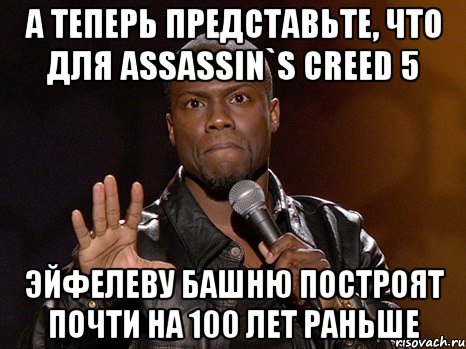 А теперь представьте, что для Assassin`s Creed 5 Эйфелеву башню построят почти на 100 лет раньше, Мем  А теперь представь