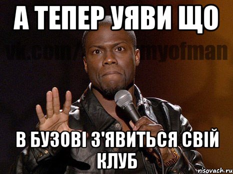 а тепер уяви що в бузові з'явиться свій клуб, Мем  А теперь представь