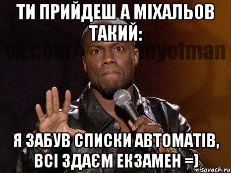 ти прийдеш а міхальов такий: я забув списки автоматів, всі здаєм екзамен =), Мем  А теперь представь