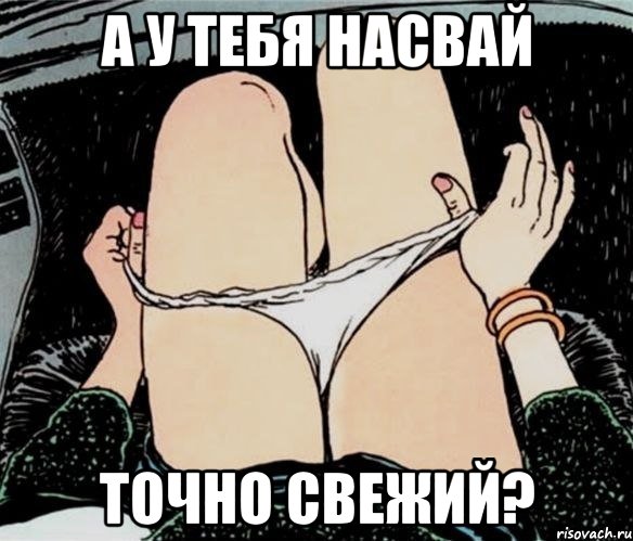 А У ТЕБЯ НАСВАЙ ТОЧНО СВЕЖИЙ?, Мем А ты точно