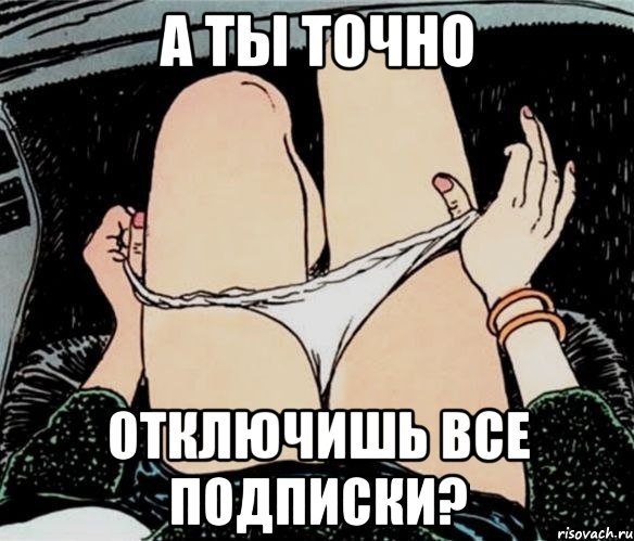 а ты точно отключишь все подписки?, Мем А ты точно