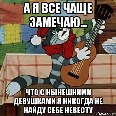 А я все чаще замечаю... что с нынешними девушками я никогда не найду себе невесту, Мем Кот Матроскин с гитарой