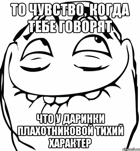 то чувство, когда тебе говорят что у Даринки Плахотниковой тихий характер, Мем  аааа