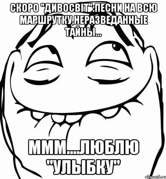 СКОРО "ДИВОСВІТ":ПЕСНИ НА ВСЮ МАРШРУТКУ,НЕРАЗВЕДАННЫЕ ТАЙНЫ... МММ....ЛЮБЛЮ "УЛЫБКУ", Мем  аааа