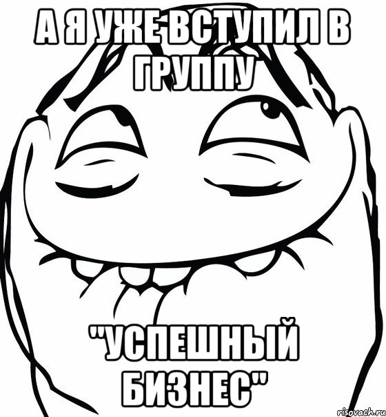 а я уже вступил в группу "Успешный бизнес", Мем  аааа