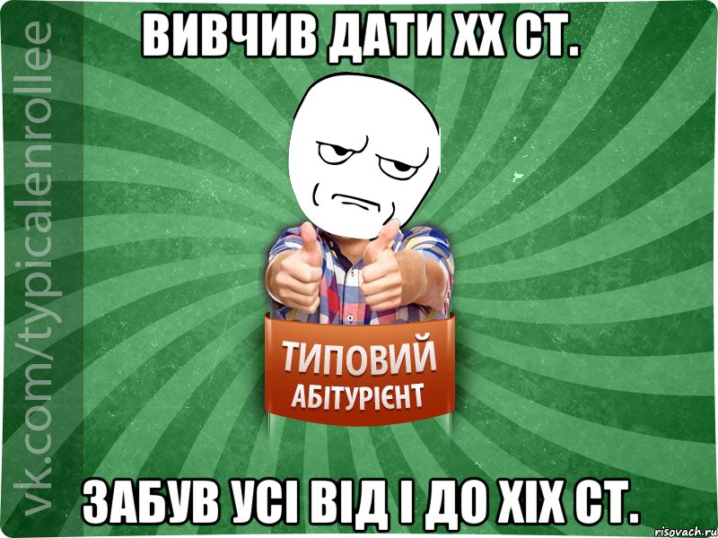 вивчив дати ХХ ст. забув усі від І до ХІХ ст., Мем абтура1