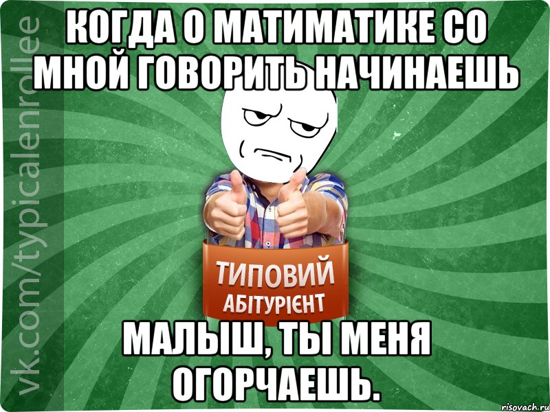 Когда о матиматике со мной говорить начинаешь Малыш, ты меня огорчаешь., Мем абтура1