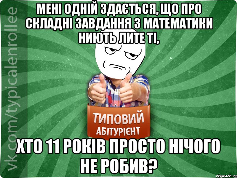 Мені одній здається, що про складні завдання з математики ниють лите ті, хто 11 років просто нічого не робив?, Мем абтура1