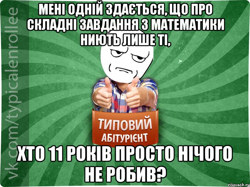 Мені одній здається, що про складні завдання з математики ниють лише ті, хто 11 років просто нічого не робив?, Мем абтура1