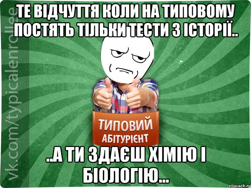 Те відчуття коли на Типовому постять тільки тести з історії.. ..А ти здаєш хімію і біологію...