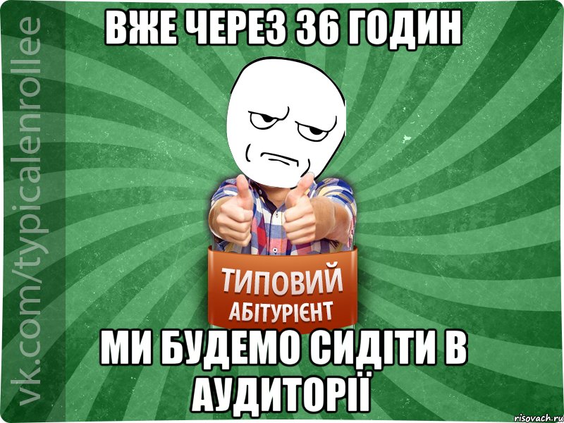 Вже через 36 годин ми будемо сидіти в аудиторії, Мем абтура1