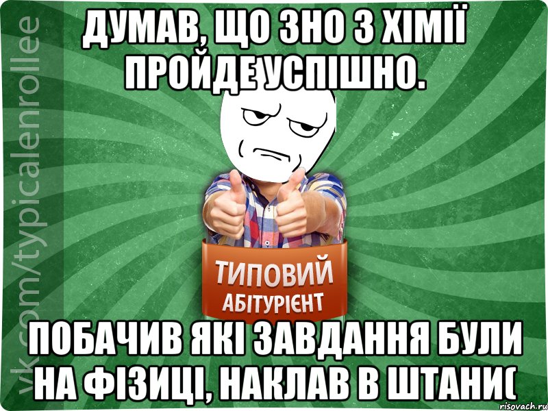 Думав, що ЗНО з хiмії пройде успішно. Побачив які завдання були на фізиці, наклав в штани(, Мем абтура1