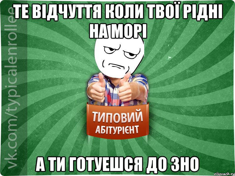 Те відчуття коли твої рідні на морі А ти готуешся до ЗНО, Мем абтура1