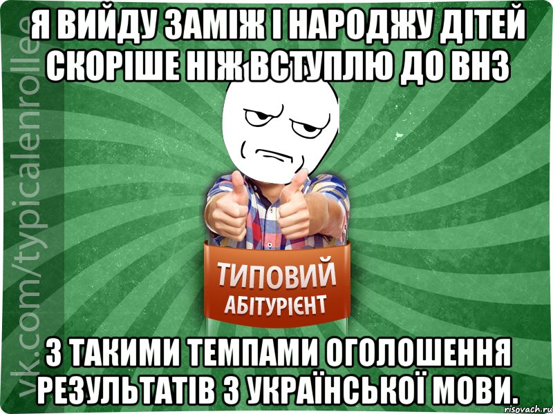 Я вийду заміж і народжу дітей скоріше ніж вступлю до ВНЗ з такими темпами оголошення результатів з української мови., Мем абтура1