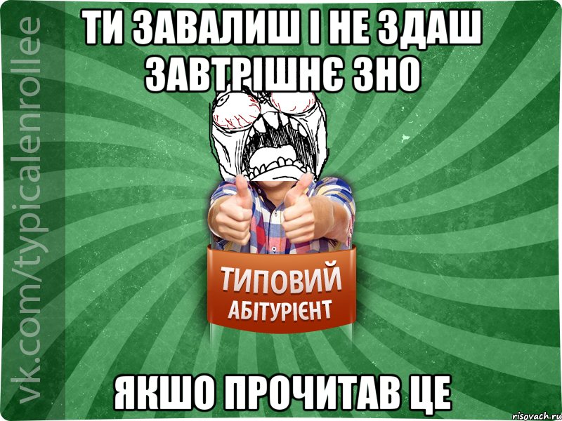 ТИ завалиш і НЕ ЗДАШ ЗАВТРІШНЄ ЗНО ЯКШО ПРОЧИТАВ ЦЕ