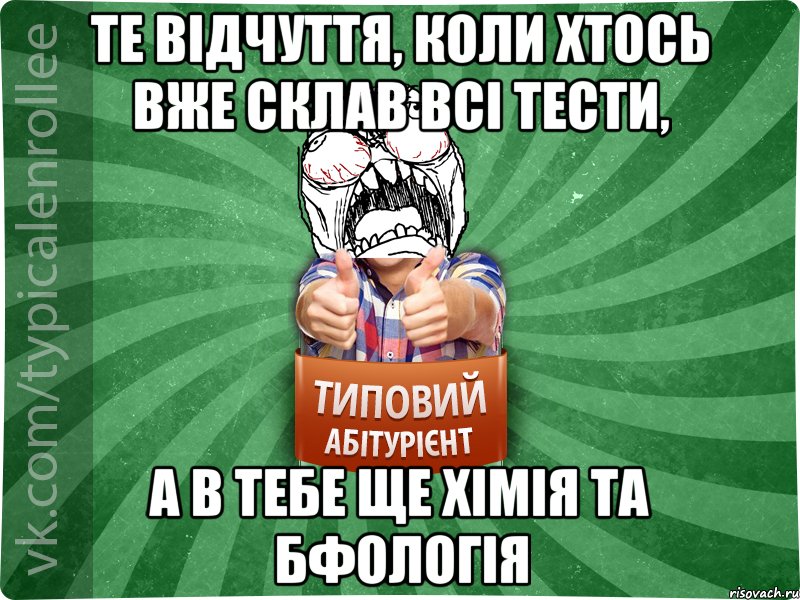 те відчуття, коли хтось вже склав всі тести, а в тебе ще хімія та бфологія