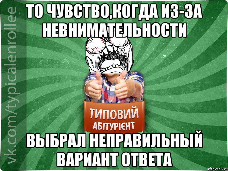 ТО ЧУВСТВО,КОГДА ИЗ-ЗА НЕВНИМАТЕЛЬНОСТИ ВЫБРАЛ НЕПРАВИЛЬНЫЙ ВАРИАНТ ОТВЕТА